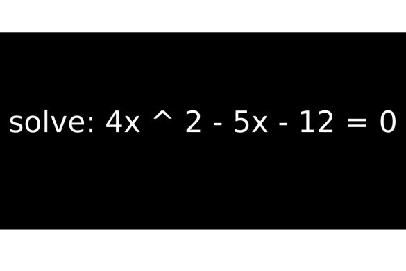 solve_ 4x ^ 2 - 5x - 12 = 0
